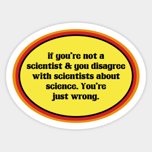 If You Don't Believe In Science, You're Just Wrong Sticker